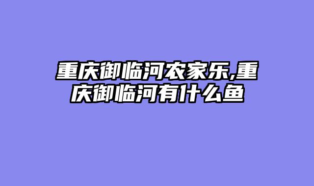 重庆御临河农家乐,重庆御临河有什么鱼