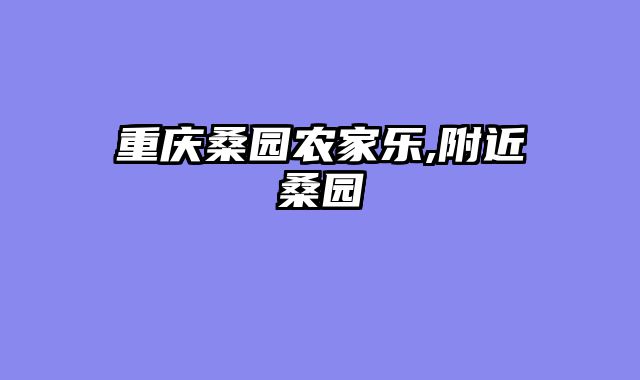 重庆桑园农家乐,附近桑园