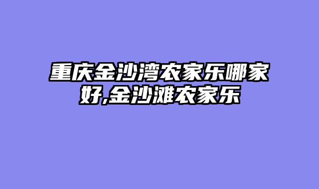 重庆金沙湾农家乐哪家好,金沙滩农家乐