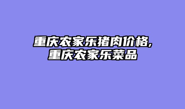 重庆农家乐猪肉价格,重庆农家乐菜品