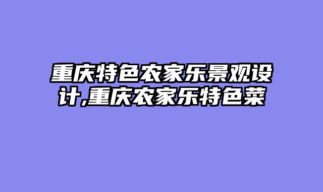 重庆特色农家乐景观设计,重庆农家乐特色菜