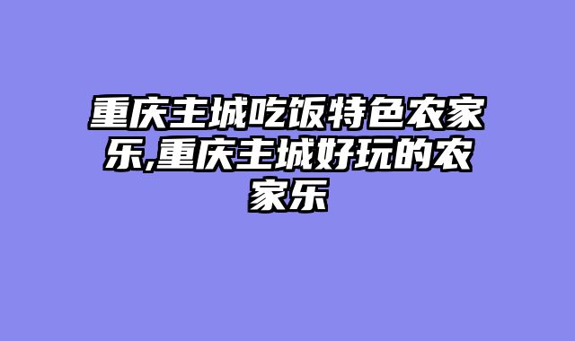 重庆主城吃饭特色农家乐,重庆主城好玩的农家乐