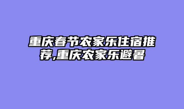 重庆春节农家乐住宿推荐,重庆农家乐避暑