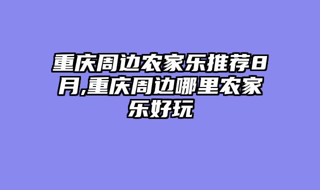 重庆周边农家乐推荐8月,重庆周边哪里农家乐好玩