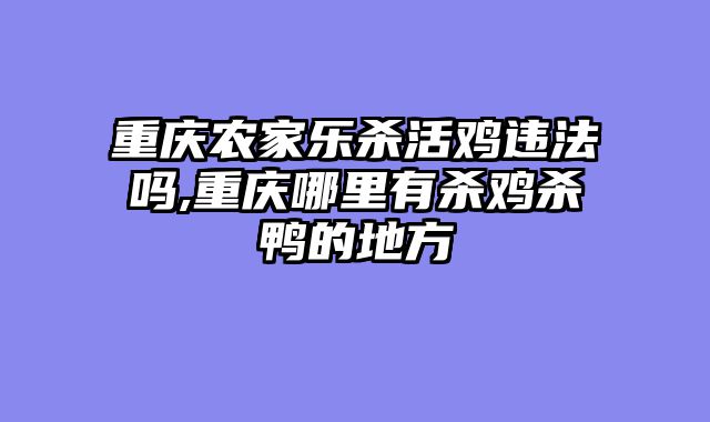 重庆农家乐杀活鸡违法吗,重庆哪里有杀鸡杀鸭的地方