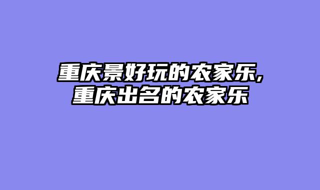 重庆景好玩的农家乐,重庆出名的农家乐