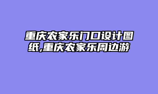 重庆农家乐门口设计图纸,重庆农家乐周边游