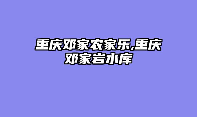 重庆邓家农家乐,重庆邓家岩水库