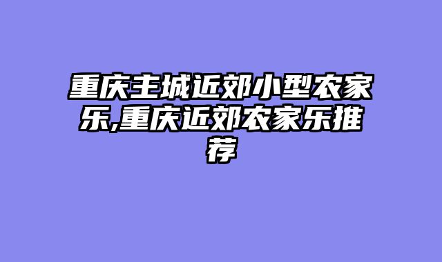 重庆主城近郊小型农家乐,重庆近郊农家乐推荐