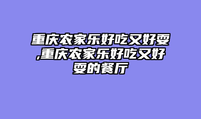 重庆农家乐好吃又好耍,重庆农家乐好吃又好耍的餐厅