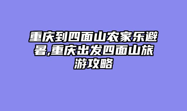重庆到四面山农家乐避暑,重庆出发四面山旅游攻略