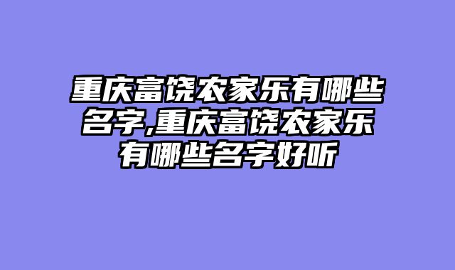 重庆富饶农家乐有哪些名字,重庆富饶农家乐有哪些名字好听