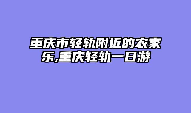 重庆市轻轨附近的农家乐,重庆轻轨一日游