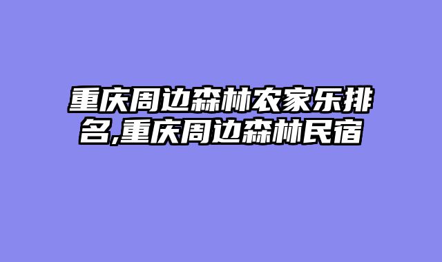 重庆周边森林农家乐排名,重庆周边森林民宿