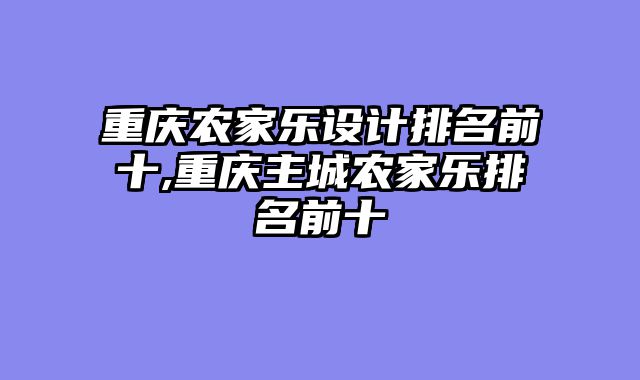 重庆农家乐设计排名前十,重庆主城农家乐排名前十