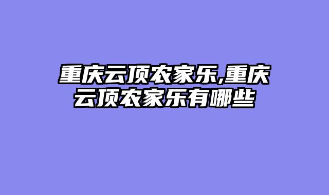 重庆云顶农家乐,重庆云顶农家乐有哪些