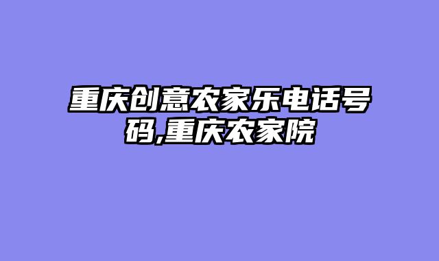 重庆创意农家乐电话号码,重庆农家院