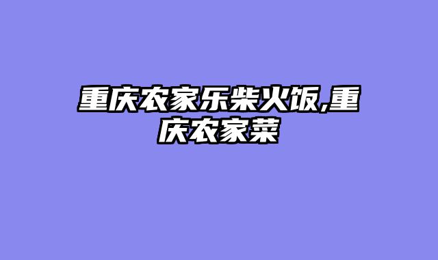 重庆农家乐柴火饭,重庆农家菜