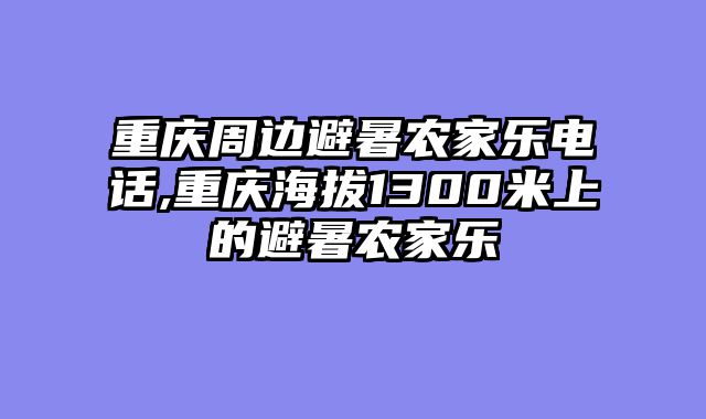 重庆周边避暑农家乐电话,重庆海拔1300米上的避暑农家乐