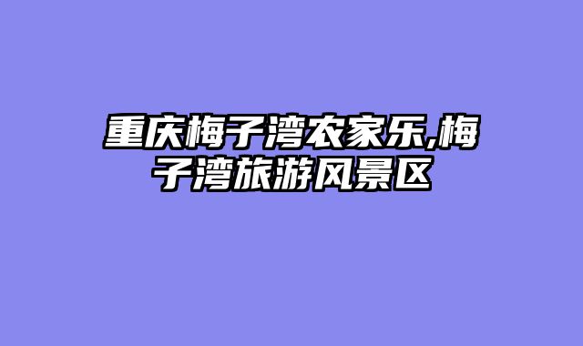 重庆梅子湾农家乐,梅子湾旅游风景区
