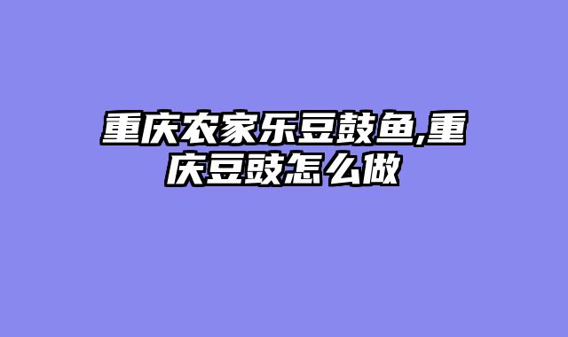 重庆农家乐豆鼓鱼,重庆豆豉怎么做