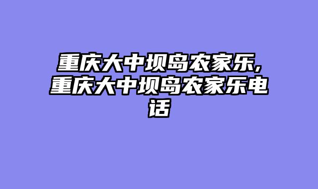 重庆大中坝岛农家乐,重庆大中坝岛农家乐电话