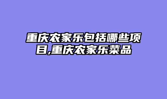 重庆农家乐包括哪些项目,重庆农家乐菜品