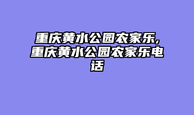 重庆黄水公园农家乐,重庆黄水公园农家乐电话
