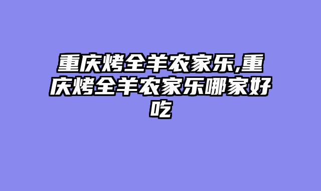 重庆烤全羊农家乐,重庆烤全羊农家乐哪家好吃