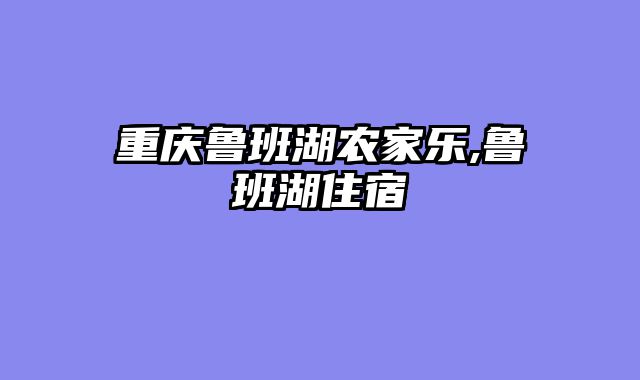 重庆鲁班湖农家乐,鲁班湖住宿