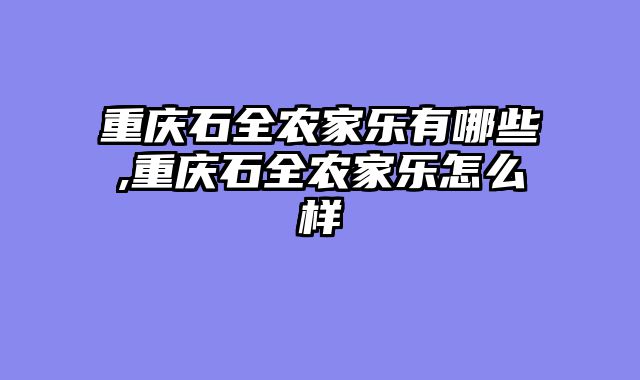 重庆石全农家乐有哪些,重庆石全农家乐怎么样