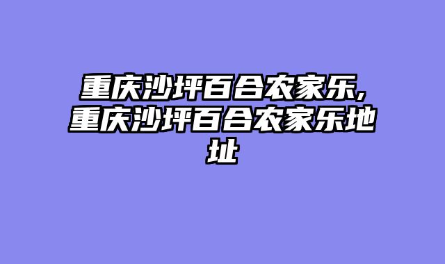 重庆沙坪百合农家乐,重庆沙坪百合农家乐地址