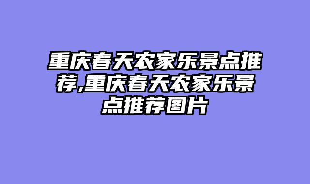 重庆春天农家乐景点推荐,重庆春天农家乐景点推荐图片