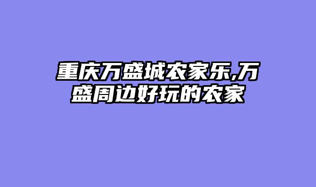 重庆万盛城农家乐,万盛周边好玩的农家