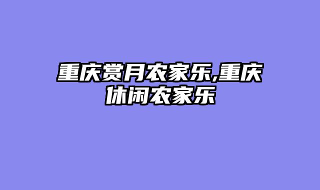 重庆赏月农家乐,重庆休闲农家乐