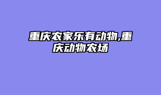 重庆农家乐有动物,重庆动物农场