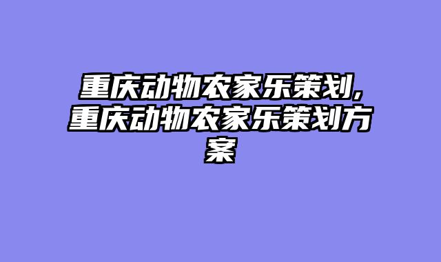 重庆动物农家乐策划,重庆动物农家乐策划方案