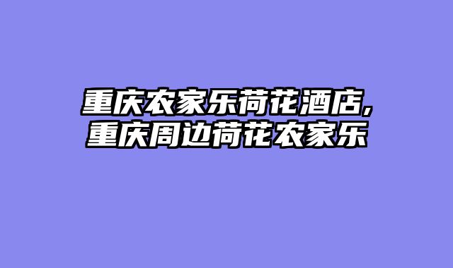 重庆农家乐荷花酒店,重庆周边荷花农家乐
