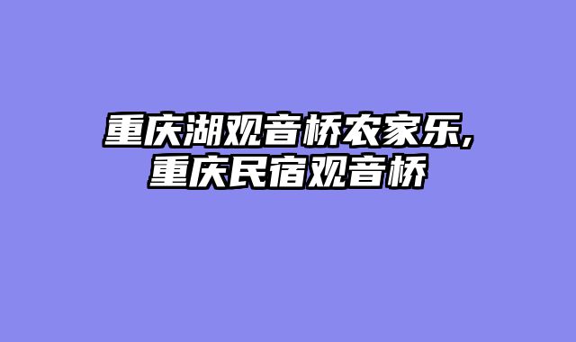 重庆湖观音桥农家乐,重庆民宿观音桥