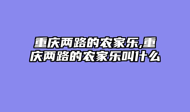 重庆两路的农家乐,重庆两路的农家乐叫什么