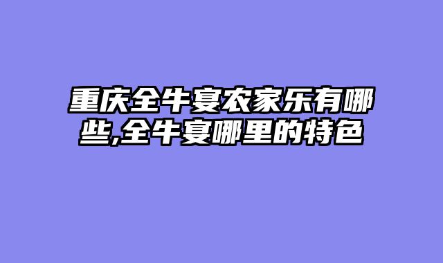 重庆全牛宴农家乐有哪些,全牛宴哪里的特色