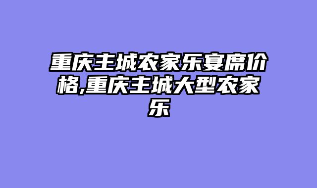 重庆主城农家乐宴席价格,重庆主城大型农家乐