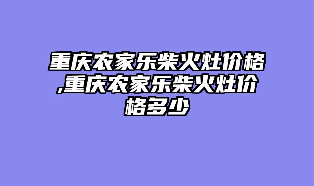 重庆农家乐柴火灶价格,重庆农家乐柴火灶价格多少