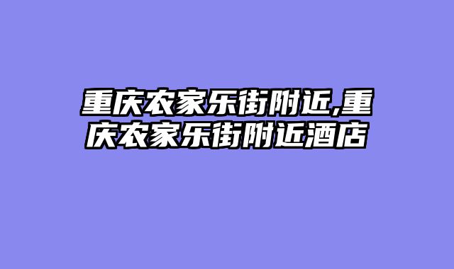 重庆农家乐街附近,重庆农家乐街附近酒店