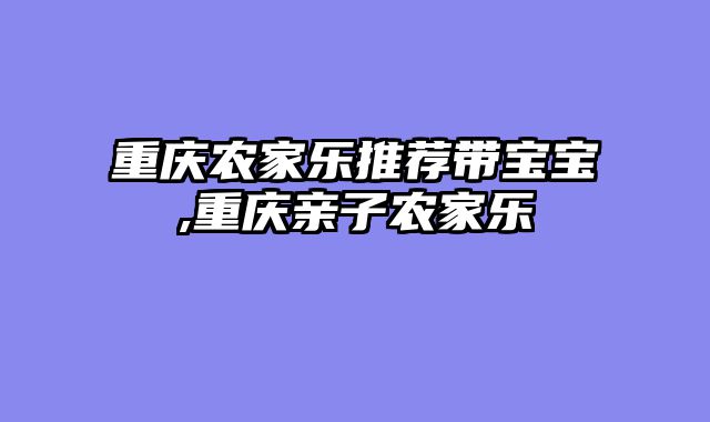 重庆农家乐推荐带宝宝,重庆亲子农家乐