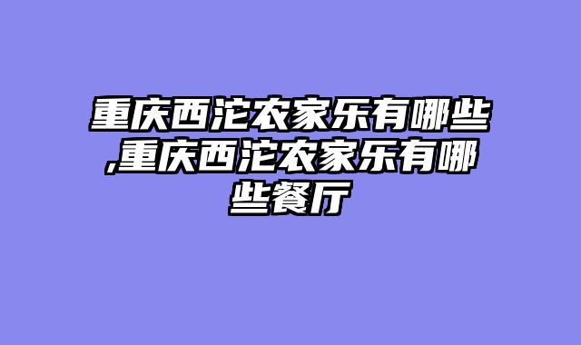 重庆西沱农家乐有哪些,重庆西沱农家乐有哪些餐厅