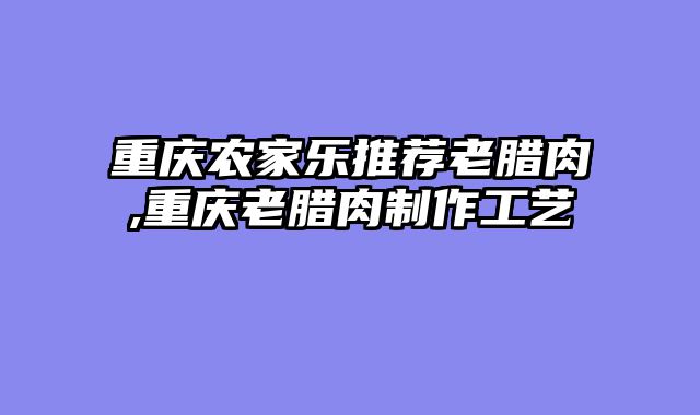 重庆农家乐推荐老腊肉,重庆老腊肉制作工艺