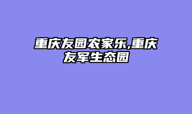 重庆友园农家乐,重庆友军生态园