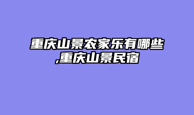 重庆山景农家乐有哪些,重庆山景民宿