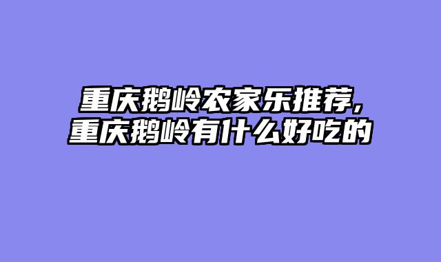 重庆鹅岭农家乐推荐,重庆鹅岭有什么好吃的
